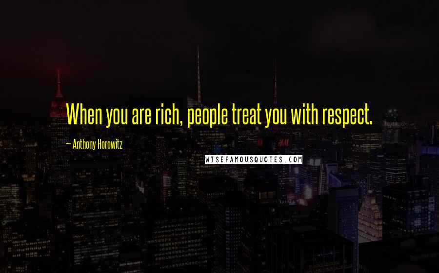 Anthony Horowitz Quotes: When you are rich, people treat you with respect.