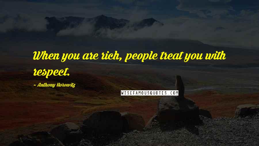 Anthony Horowitz Quotes: When you are rich, people treat you with respect.