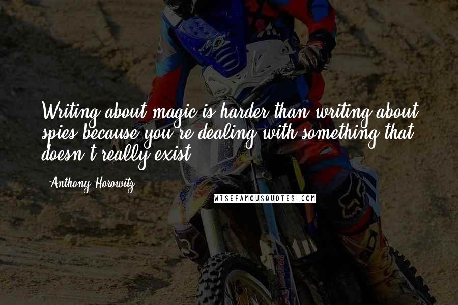 Anthony Horowitz Quotes: Writing about magic is harder than writing about spies because you're dealing with something that doesn't really exist.