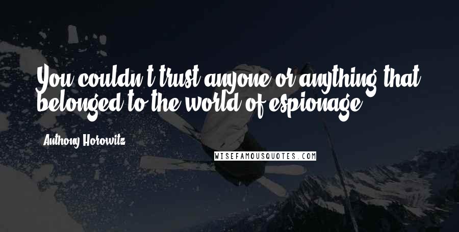 Anthony Horowitz Quotes: You couldn't trust anyone or anything that belonged to the world of espionage.