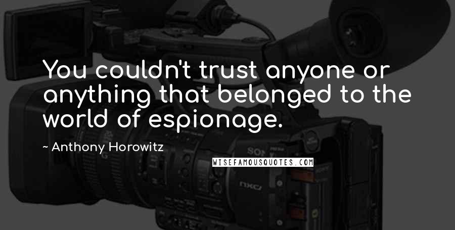 Anthony Horowitz Quotes: You couldn't trust anyone or anything that belonged to the world of espionage.