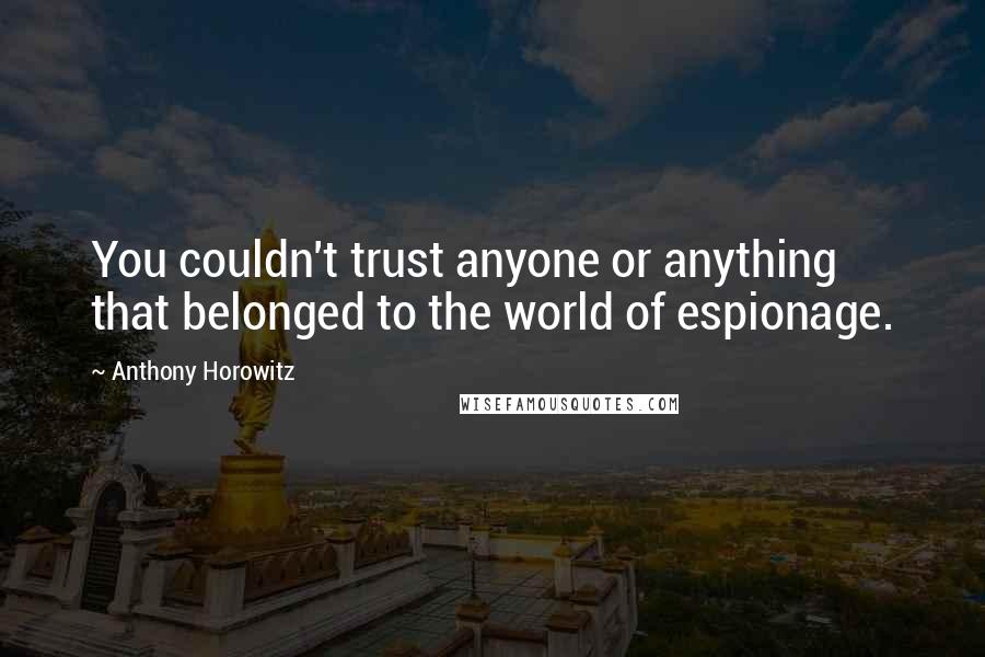 Anthony Horowitz Quotes: You couldn't trust anyone or anything that belonged to the world of espionage.