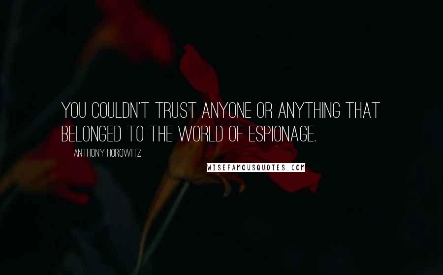 Anthony Horowitz Quotes: You couldn't trust anyone or anything that belonged to the world of espionage.