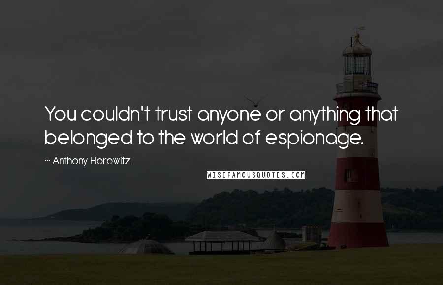 Anthony Horowitz Quotes: You couldn't trust anyone or anything that belonged to the world of espionage.