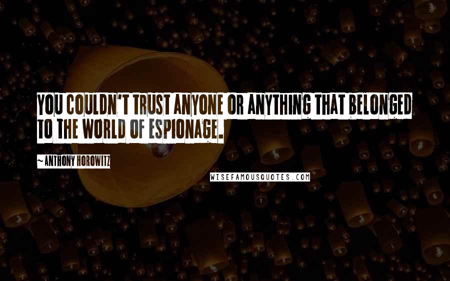 Anthony Horowitz Quotes: You couldn't trust anyone or anything that belonged to the world of espionage.