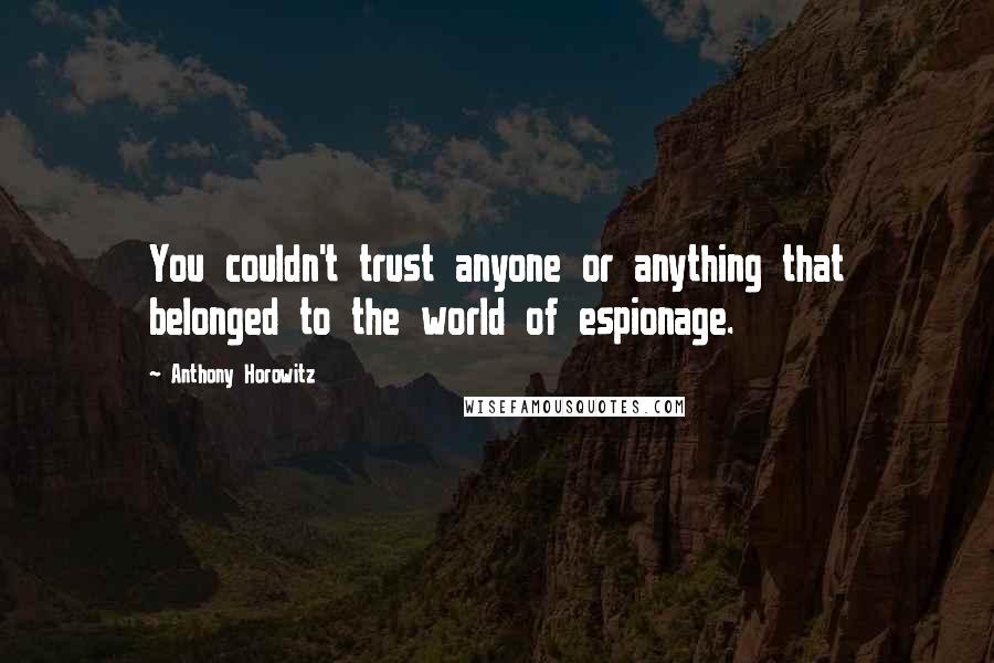 Anthony Horowitz Quotes: You couldn't trust anyone or anything that belonged to the world of espionage.