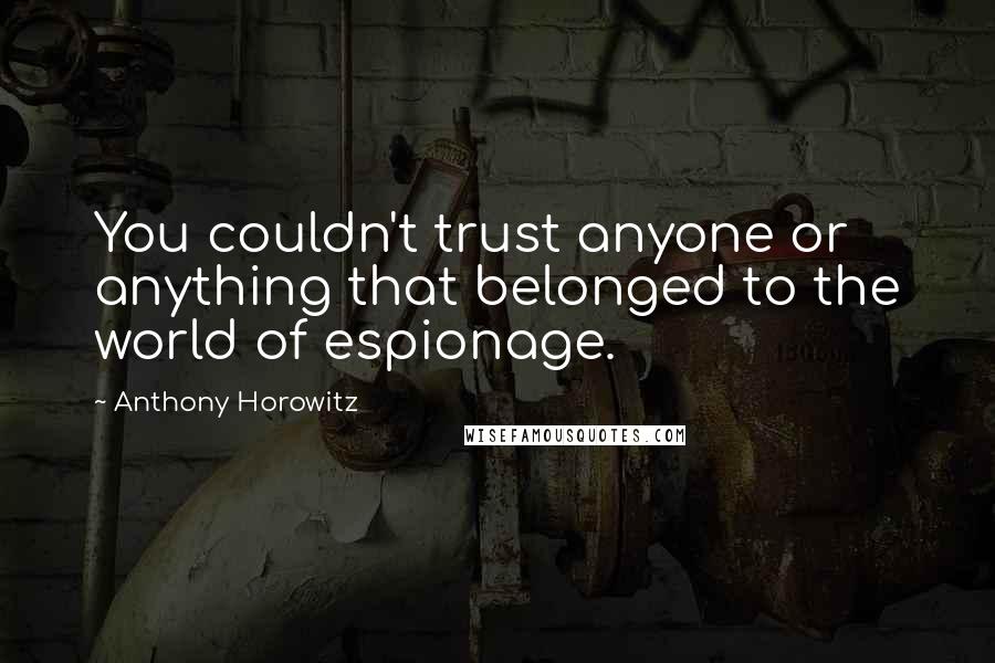 Anthony Horowitz Quotes: You couldn't trust anyone or anything that belonged to the world of espionage.