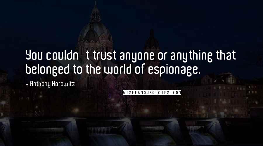 Anthony Horowitz Quotes: You couldn't trust anyone or anything that belonged to the world of espionage.