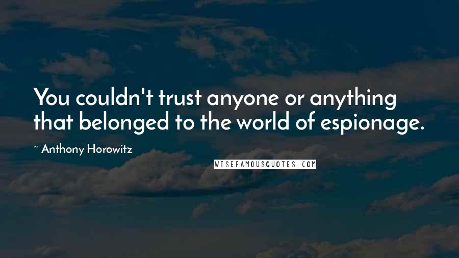 Anthony Horowitz Quotes: You couldn't trust anyone or anything that belonged to the world of espionage.