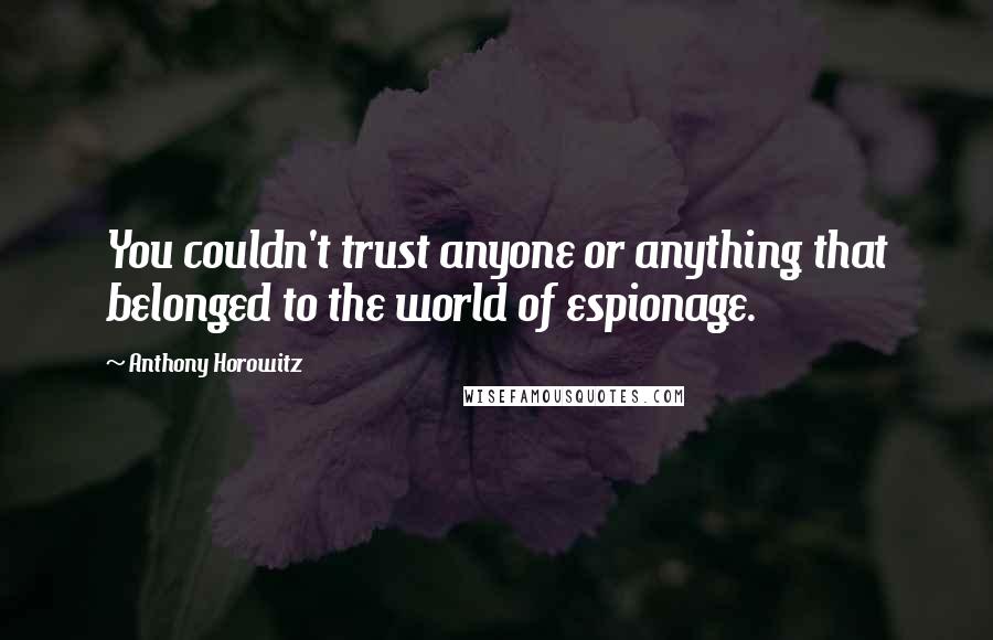 Anthony Horowitz Quotes: You couldn't trust anyone or anything that belonged to the world of espionage.