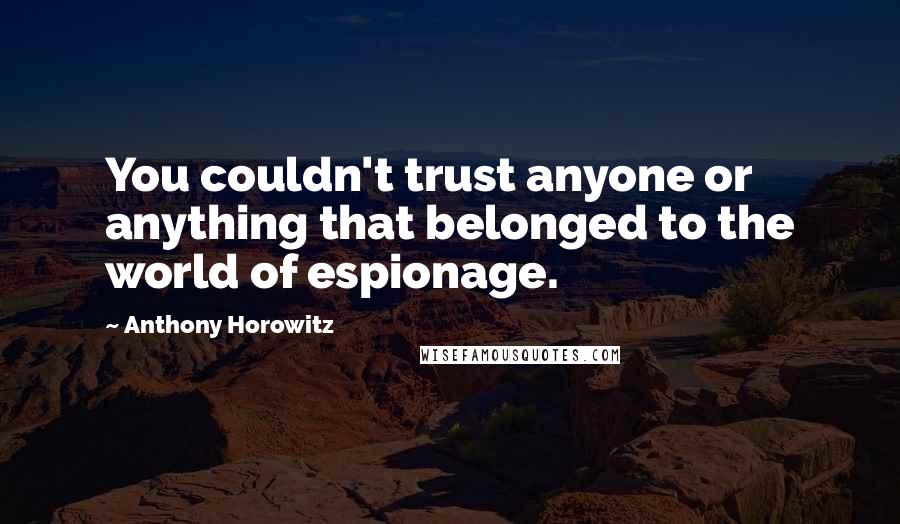 Anthony Horowitz Quotes: You couldn't trust anyone or anything that belonged to the world of espionage.