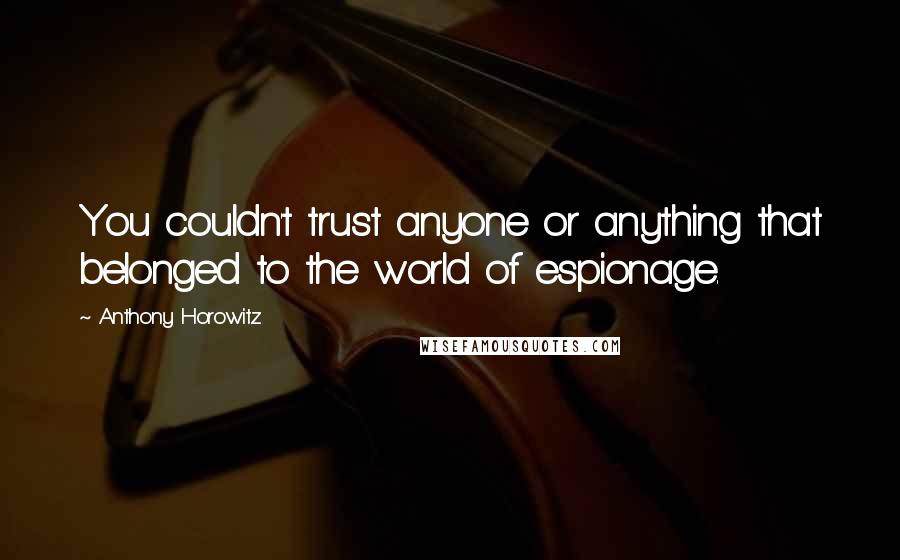 Anthony Horowitz Quotes: You couldn't trust anyone or anything that belonged to the world of espionage.