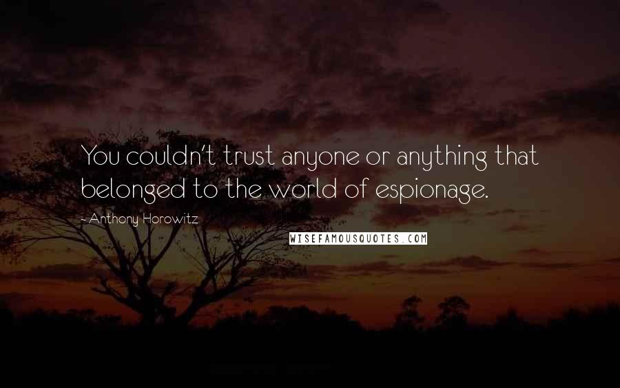 Anthony Horowitz Quotes: You couldn't trust anyone or anything that belonged to the world of espionage.