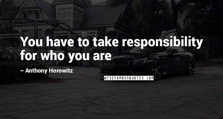 Anthony Horowitz Quotes: You have to take responsibility for who you are
