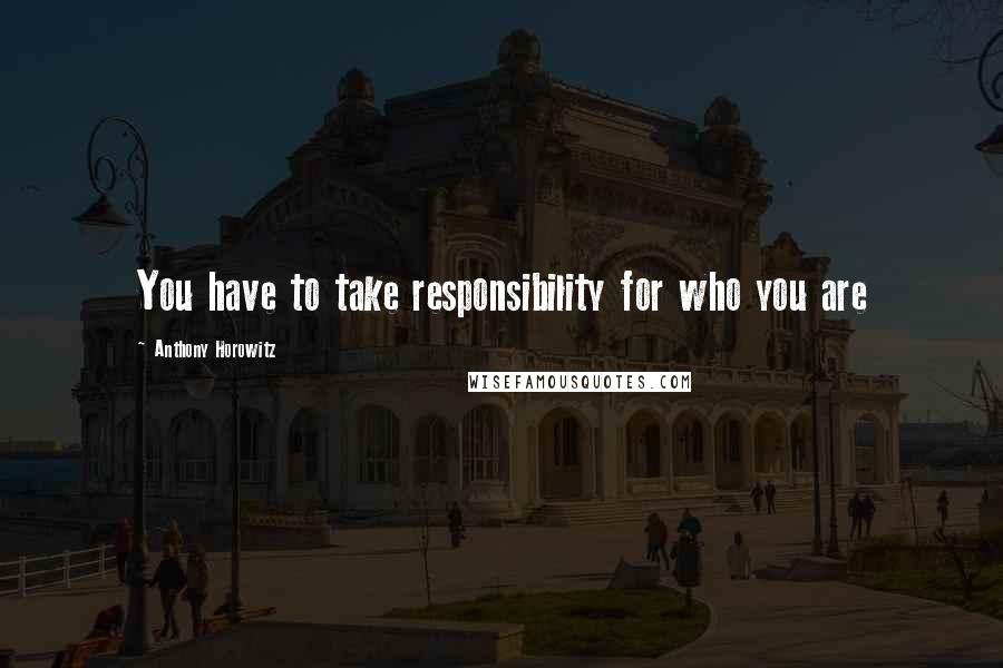 Anthony Horowitz Quotes: You have to take responsibility for who you are