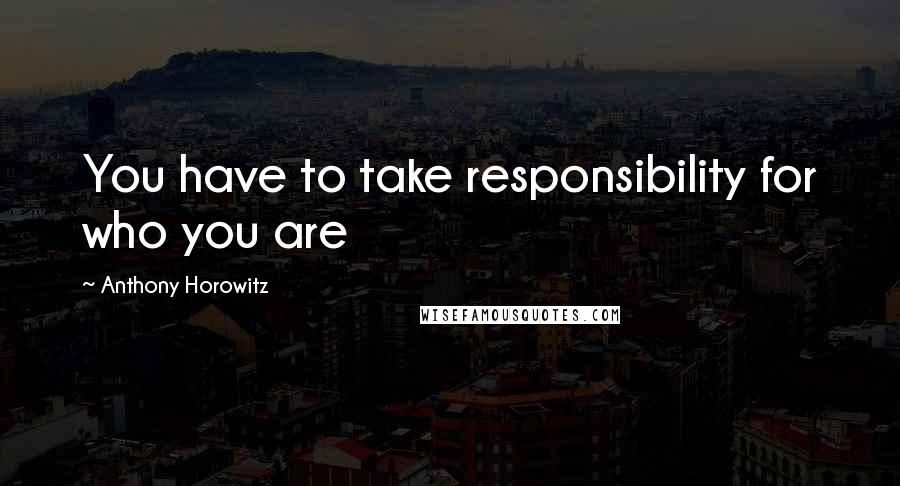 Anthony Horowitz Quotes: You have to take responsibility for who you are