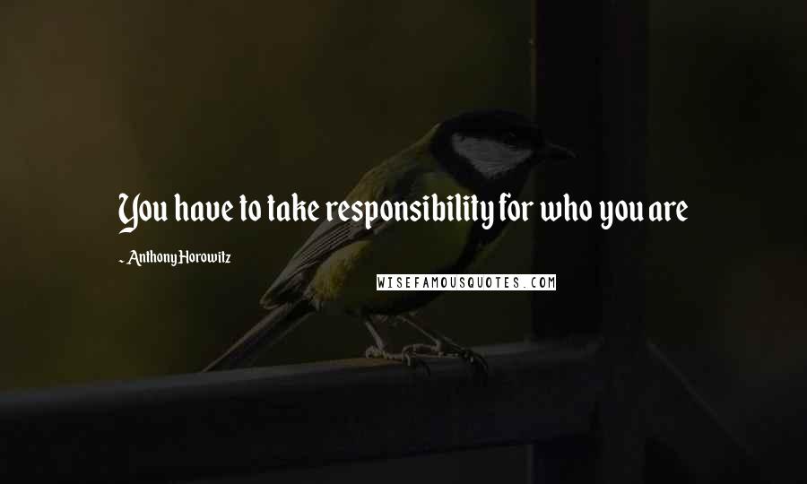 Anthony Horowitz Quotes: You have to take responsibility for who you are