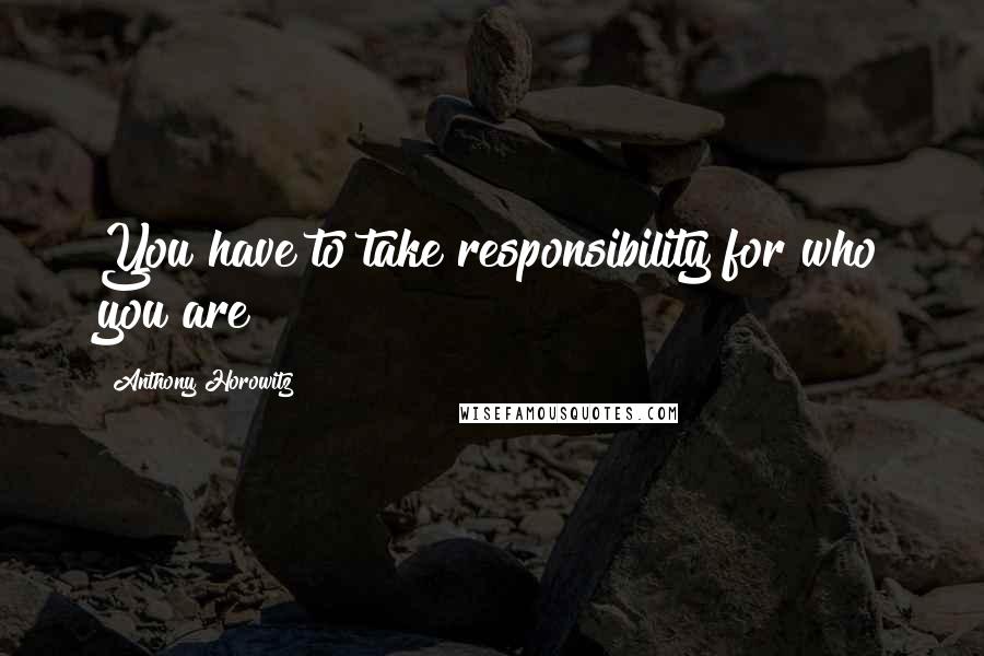 Anthony Horowitz Quotes: You have to take responsibility for who you are