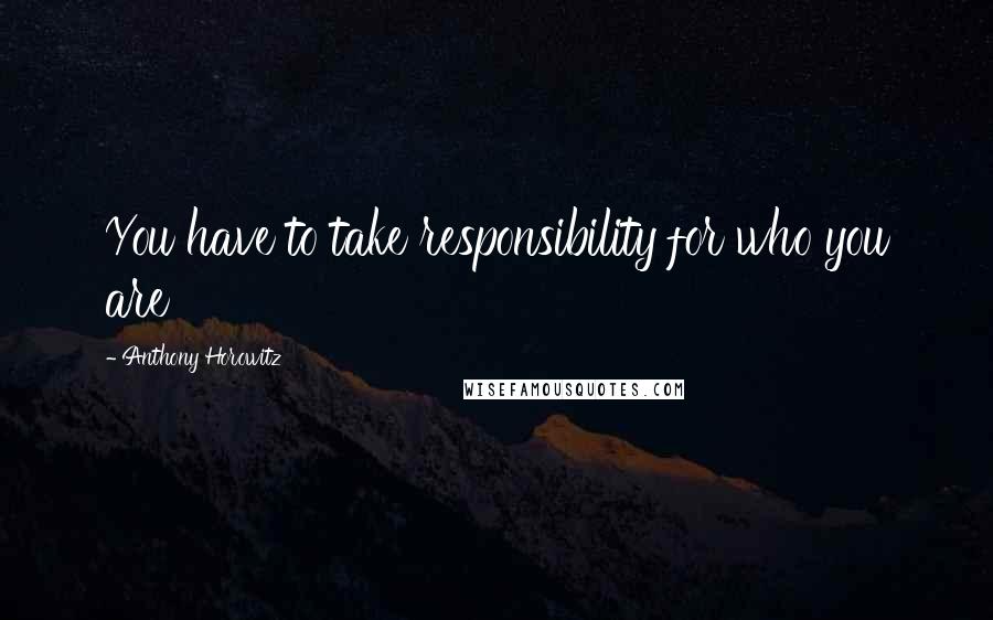 Anthony Horowitz Quotes: You have to take responsibility for who you are