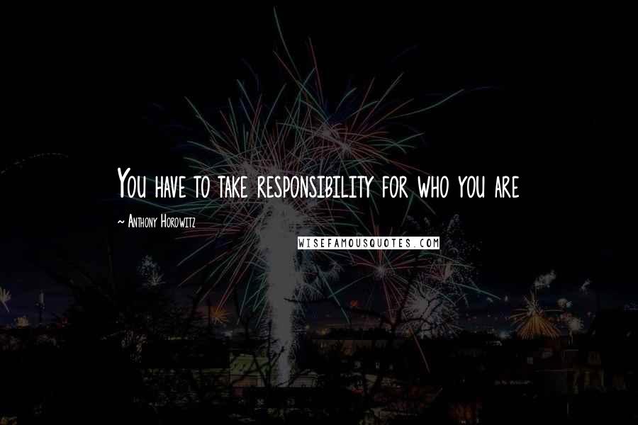 Anthony Horowitz Quotes: You have to take responsibility for who you are