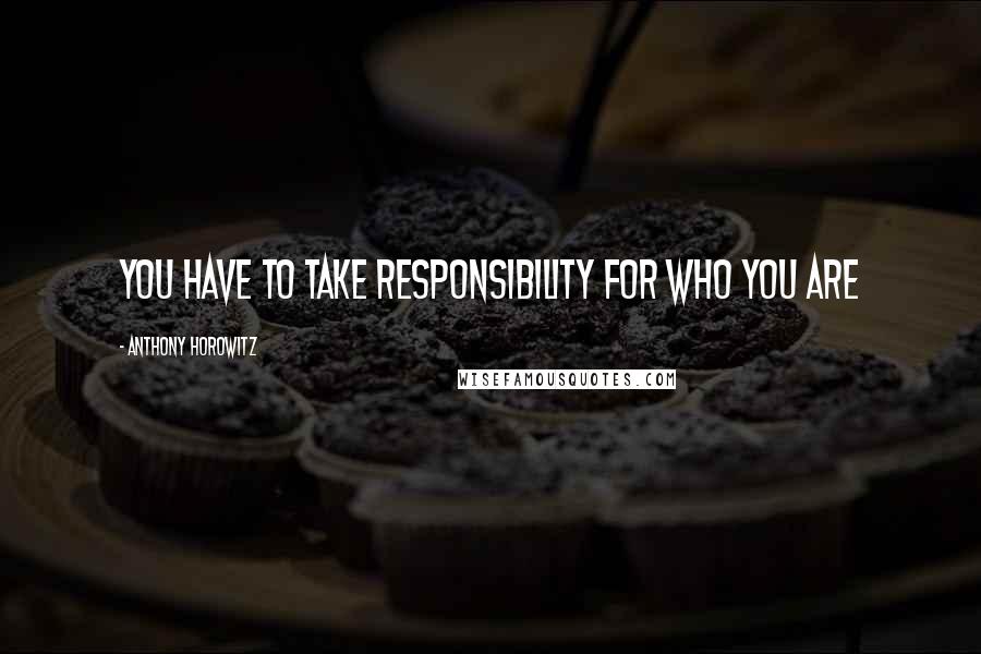 Anthony Horowitz Quotes: You have to take responsibility for who you are