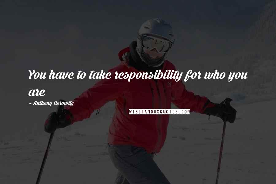 Anthony Horowitz Quotes: You have to take responsibility for who you are