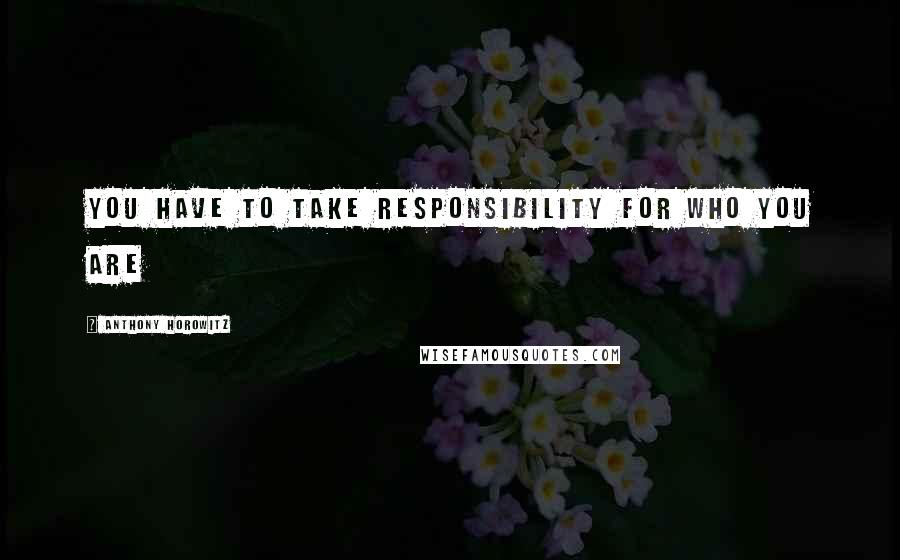 Anthony Horowitz Quotes: You have to take responsibility for who you are