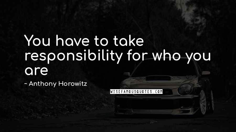 Anthony Horowitz Quotes: You have to take responsibility for who you are