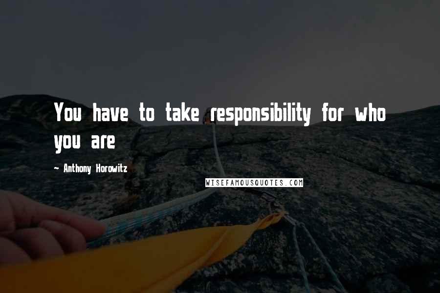 Anthony Horowitz Quotes: You have to take responsibility for who you are