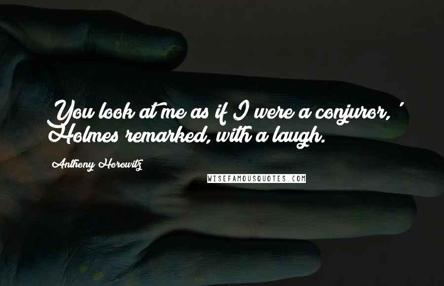 Anthony Horowitz Quotes: You look at me as if I were a conjuror,' Holmes remarked, with a laugh.