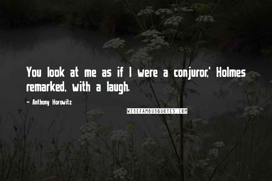 Anthony Horowitz Quotes: You look at me as if I were a conjuror,' Holmes remarked, with a laugh.