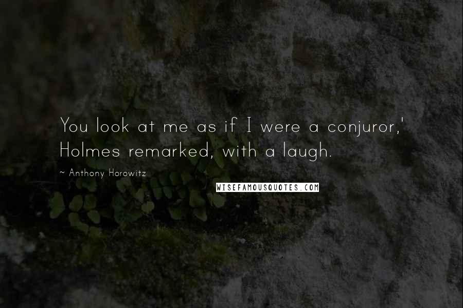 Anthony Horowitz Quotes: You look at me as if I were a conjuror,' Holmes remarked, with a laugh.