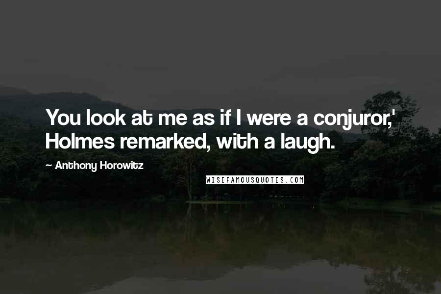 Anthony Horowitz Quotes: You look at me as if I were a conjuror,' Holmes remarked, with a laugh.