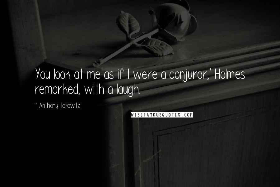Anthony Horowitz Quotes: You look at me as if I were a conjuror,' Holmes remarked, with a laugh.