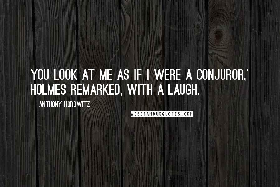 Anthony Horowitz Quotes: You look at me as if I were a conjuror,' Holmes remarked, with a laugh.