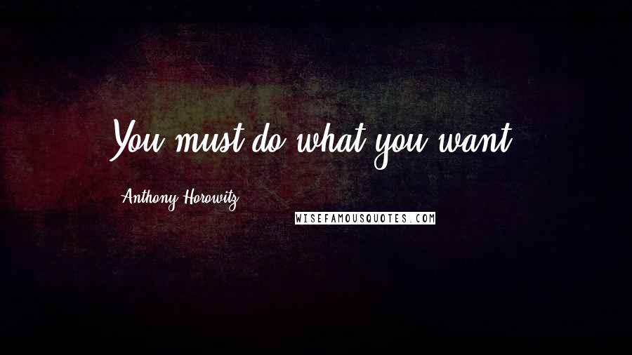 Anthony Horowitz Quotes: You must do what you want.