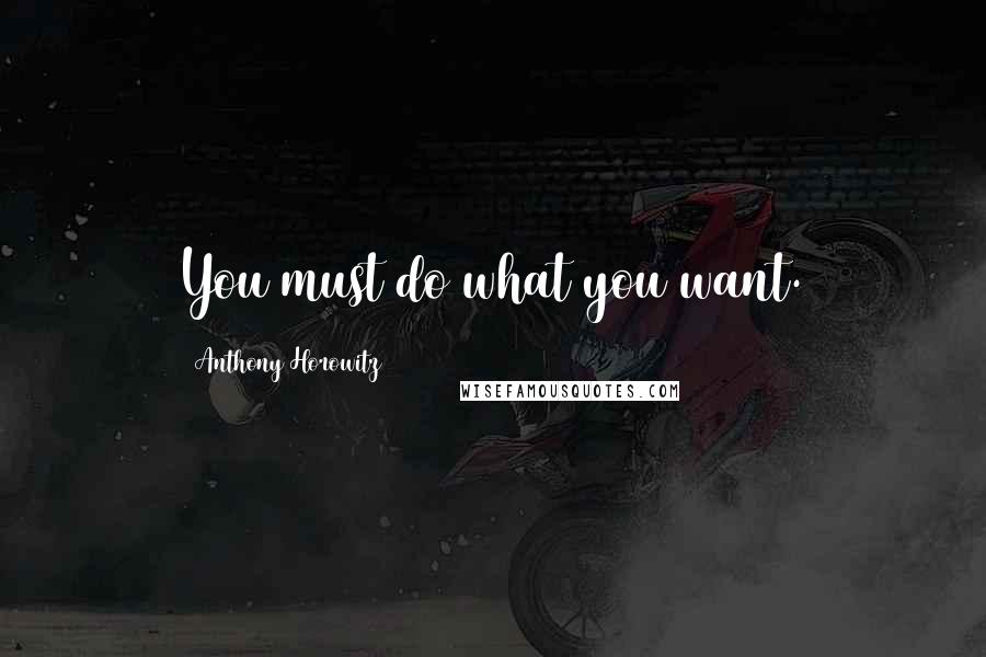 Anthony Horowitz Quotes: You must do what you want.