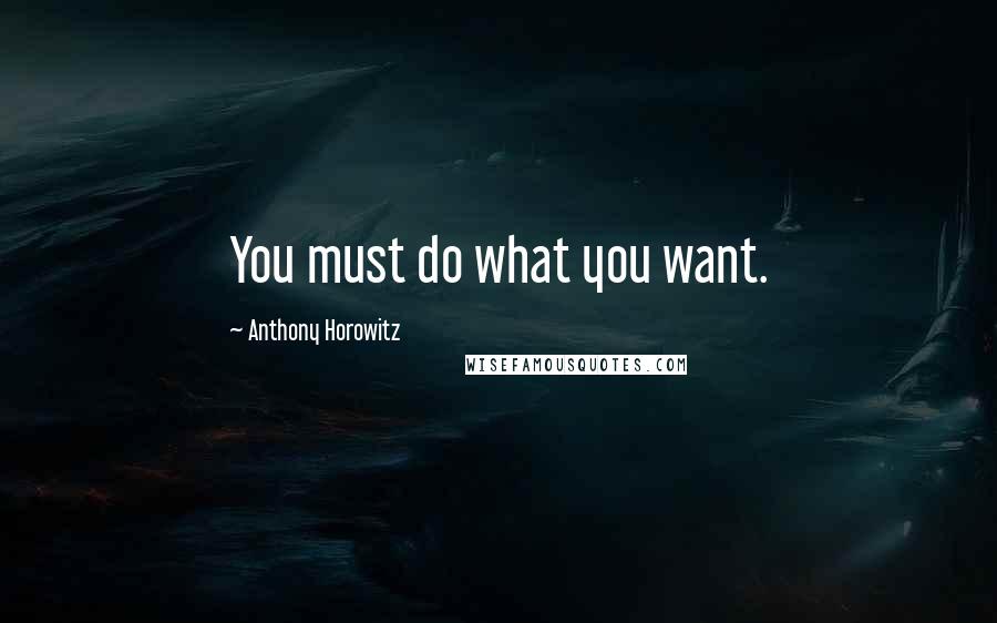 Anthony Horowitz Quotes: You must do what you want.