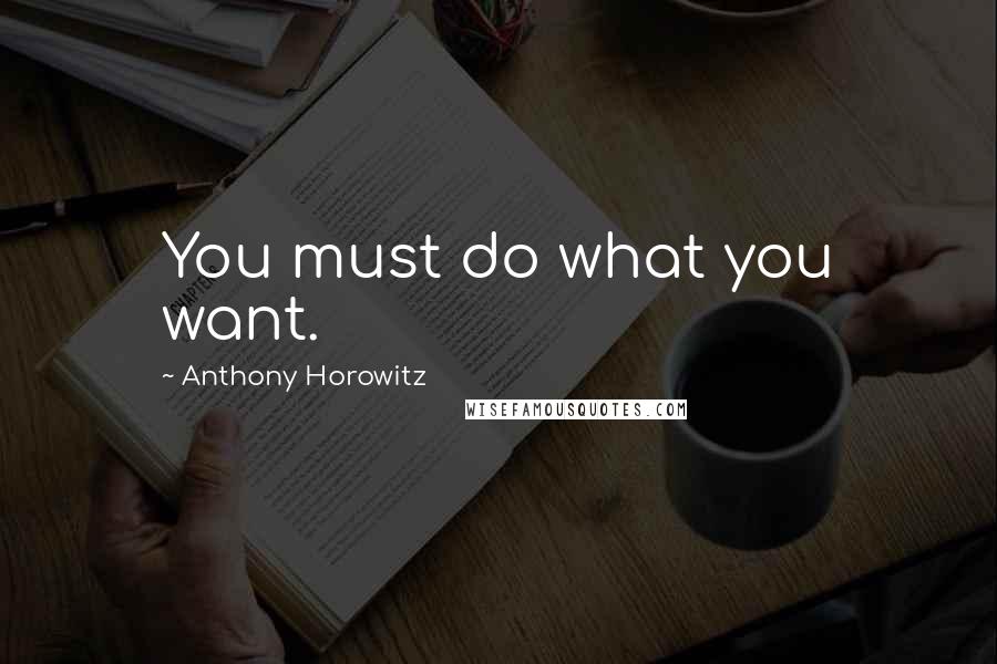 Anthony Horowitz Quotes: You must do what you want.
