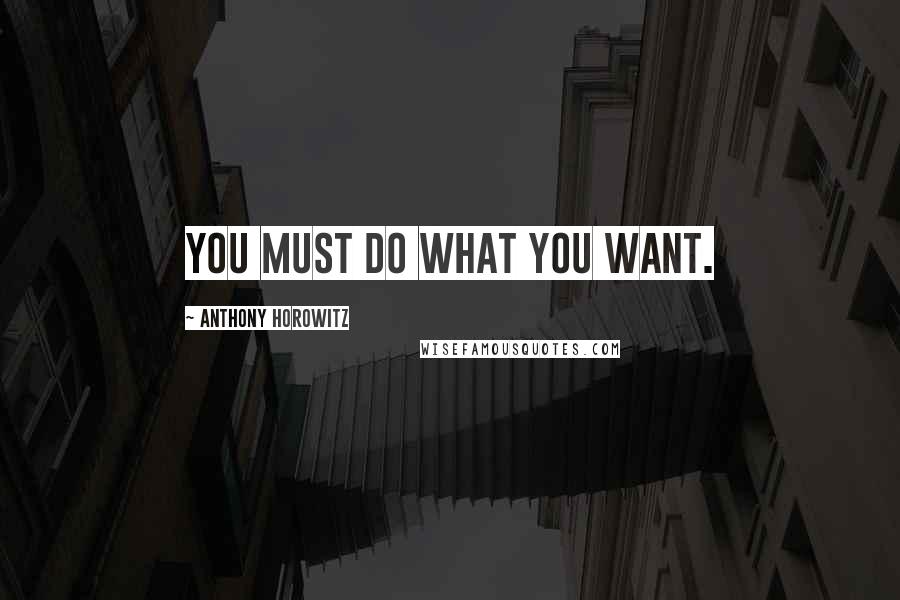 Anthony Horowitz Quotes: You must do what you want.