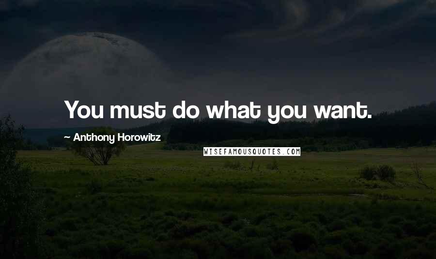 Anthony Horowitz Quotes: You must do what you want.