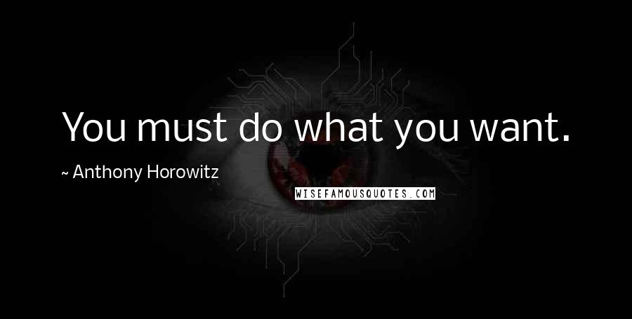 Anthony Horowitz Quotes: You must do what you want.