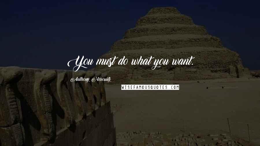 Anthony Horowitz Quotes: You must do what you want.