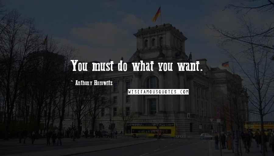 Anthony Horowitz Quotes: You must do what you want.
