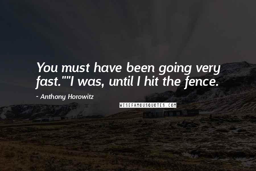 Anthony Horowitz Quotes: You must have been going very fast.""I was, until I hit the fence.