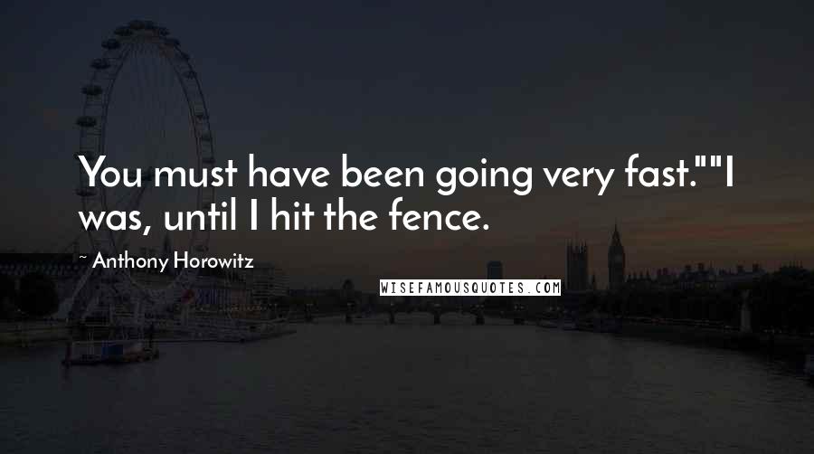 Anthony Horowitz Quotes: You must have been going very fast.""I was, until I hit the fence.