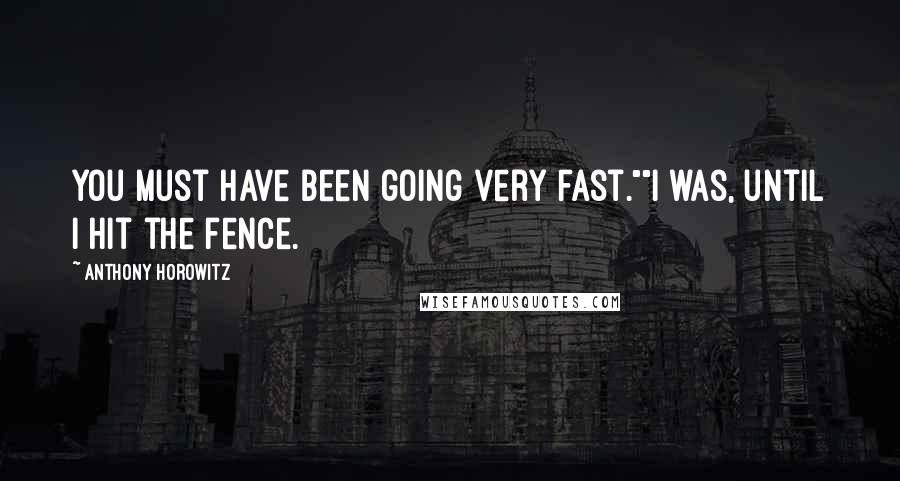 Anthony Horowitz Quotes: You must have been going very fast.""I was, until I hit the fence.