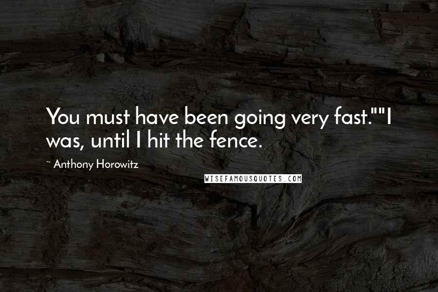 Anthony Horowitz Quotes: You must have been going very fast.""I was, until I hit the fence.