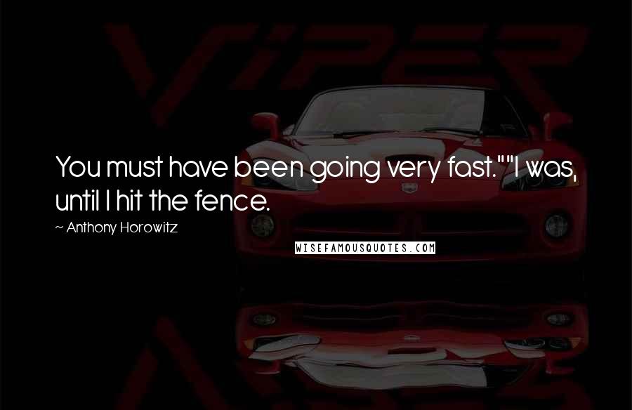 Anthony Horowitz Quotes: You must have been going very fast.""I was, until I hit the fence.