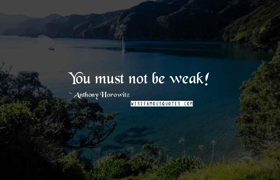 Anthony Horowitz Quotes: You must not be weak!